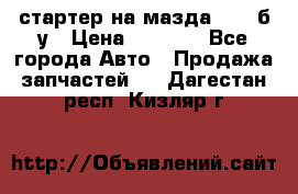 стартер на мазда rx-8 б/у › Цена ­ 3 500 - Все города Авто » Продажа запчастей   . Дагестан респ.,Кизляр г.